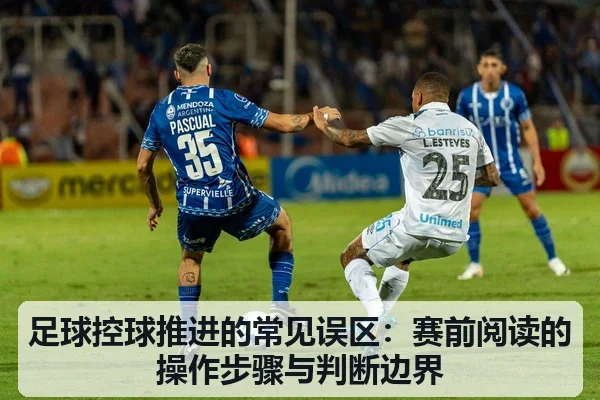 足球控球推进的常见误区:赛前阅读的操作步骤与判断边界