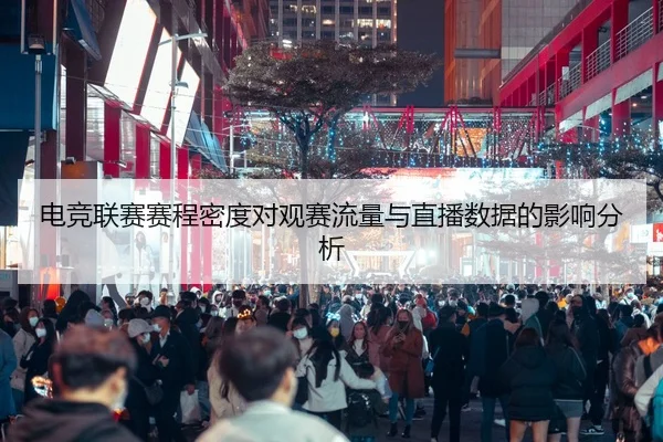电竞联赛赛程密度对观赛流量与直播数据的影响分析